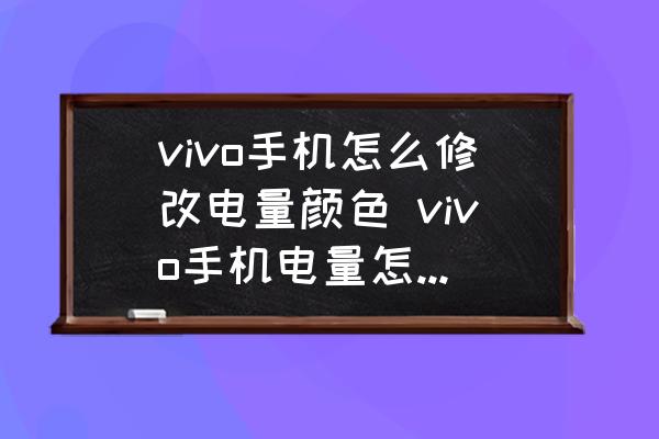vivo手機(jī)怎么修改電量顏色 vivo手機(jī)電量怎么設(shè)置顏色？