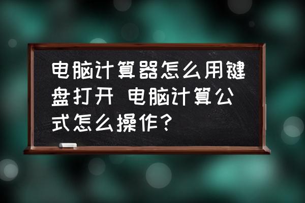 電腦計(jì)算器怎么用鍵盤打開 電腦計(jì)算公式怎么操作？