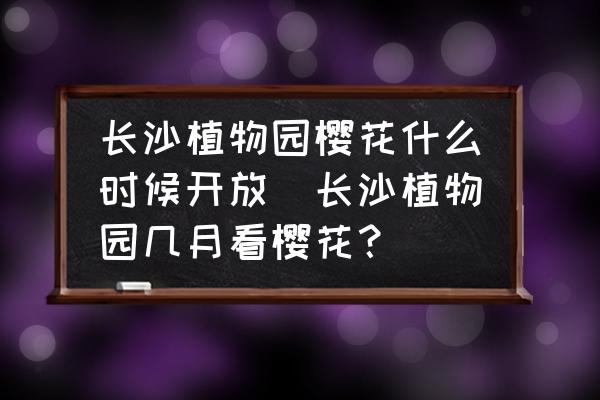 長沙植物園櫻花什么時候開放(長沙植物園幾月看櫻花？)