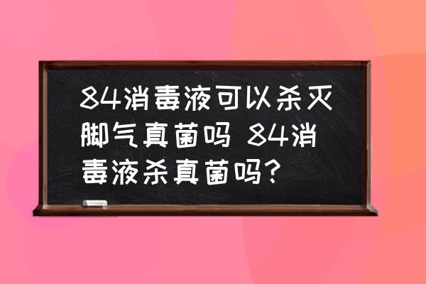 84消毒液可以殺滅腳氣真菌嗎 84消毒液殺真菌嗎？