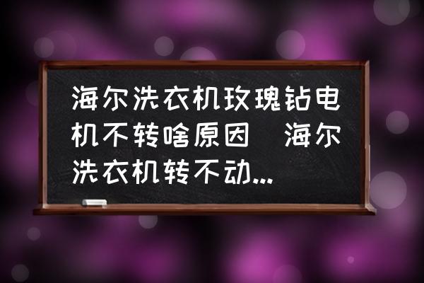 海爾洗衣機(jī)玫瑰鉆電機(jī)不轉(zhuǎn)啥原因(海爾洗衣機(jī)轉(zhuǎn)不動(dòng)了怎么辦？)