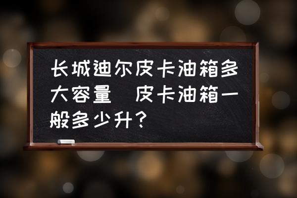 長(zhǎng)城迪爾皮卡油箱多大容量(皮卡油箱一般多少升？)