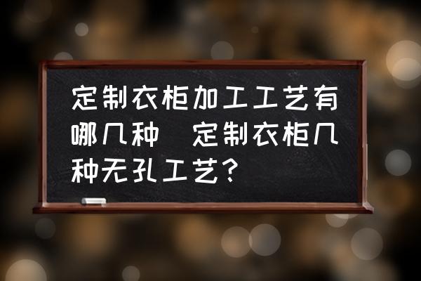 定制衣柜加工工藝有哪幾種(定制衣柜幾種無孔工藝？)