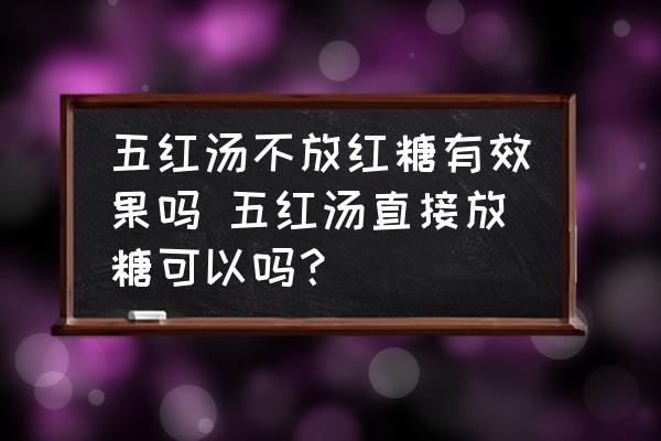 五紅湯不放紅糖有效果嗎 五紅湯直接放糖可以嗎？