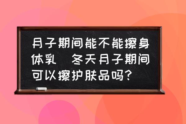 月子期間能不能擦身體乳(冬天月子期間可以擦護(hù)膚品嗎？)