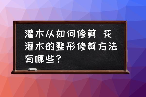 灌木從如何修剪 花灌木的整形修剪方法有哪些？