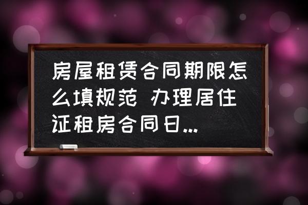 房屋租賃合同期限怎么填規(guī)范 辦理居住證租房合同日期怎么寫？