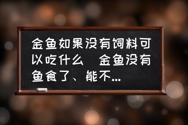 金魚如果沒有飼料可以吃什么(金魚沒有魚食了、能不能喂米飯？)