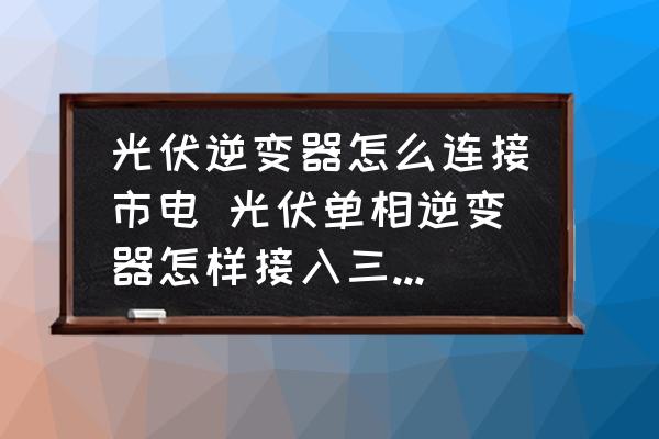 光伏逆變器怎么連接市電 光伏單相逆變器怎樣接入三相市電？