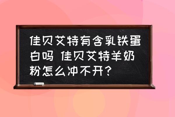 佳貝艾特有含乳鐵蛋白嗎 佳貝艾特羊奶粉怎么沖不開？