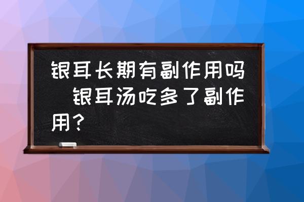 銀耳長(zhǎng)期有副作用嗎(銀耳湯吃多了副作用？)