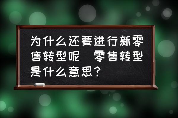 為什么還要進(jìn)行新零售轉(zhuǎn)型呢(零售轉(zhuǎn)型是什么意思？)