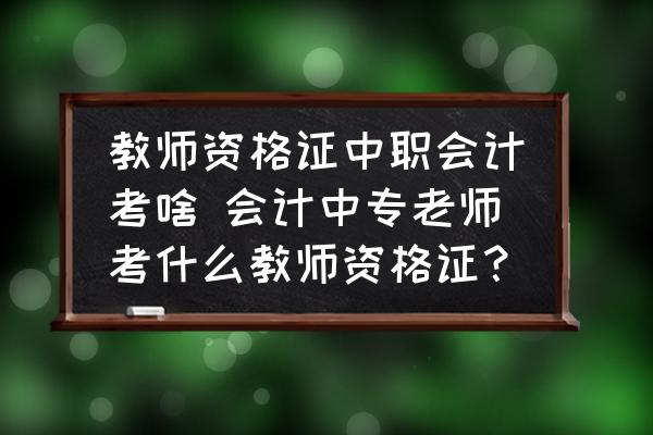 教師資格證中職會計考啥 會計中專老師考什么教師資格證？
