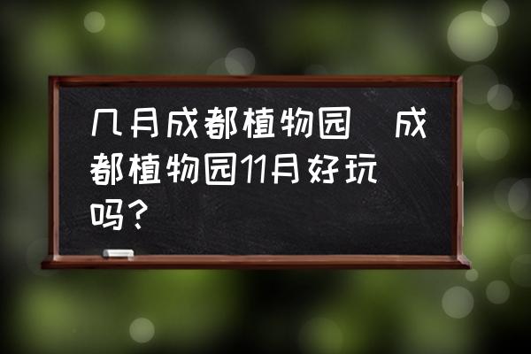 幾月成都植物園(成都植物園11月好玩嗎？)