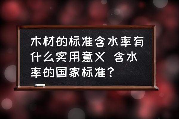 木材的標準含水率有什么實用意義 含水率的國家標準？