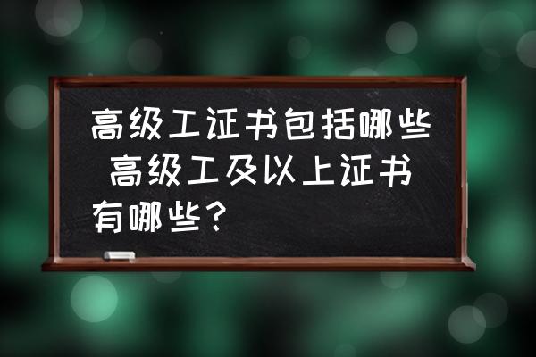 高級工證書包括哪些 高級工及以上證書有哪些？