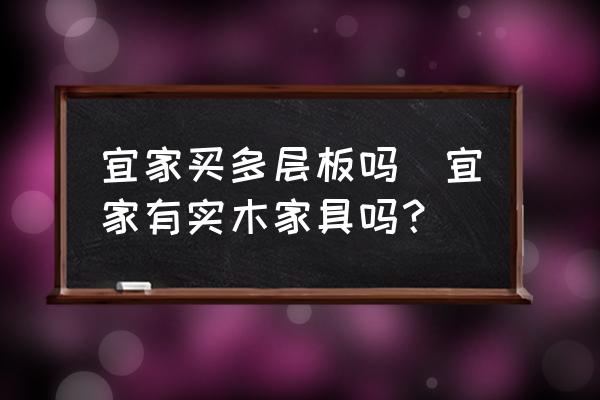 宜家買(mǎi)多層板嗎(宜家有實(shí)木家具嗎？)