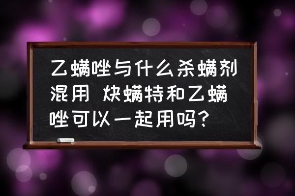 乙螨唑與什么殺螨劑混用 炔螨特和乙螨唑可以一起用嗎？