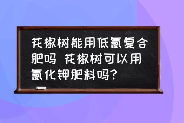 花椒樹能用低氯復(fù)合肥嗎 花椒樹可以用氯化鉀肥料嗎？