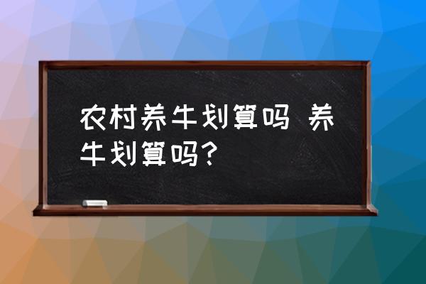 農(nóng)村養(yǎng)牛劃算嗎 養(yǎng)牛劃算嗎？
