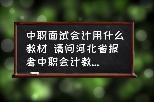 中職面試會計(jì)用什么教材 請問河北省報(bào)考中職會計(jì)教師資格證面試考試，需要準(zhǔn)備哪幾本書？