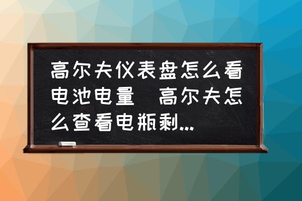 高爾夫儀表盤怎么看電池電量(高爾夫怎么查看電瓶剩余電量？)