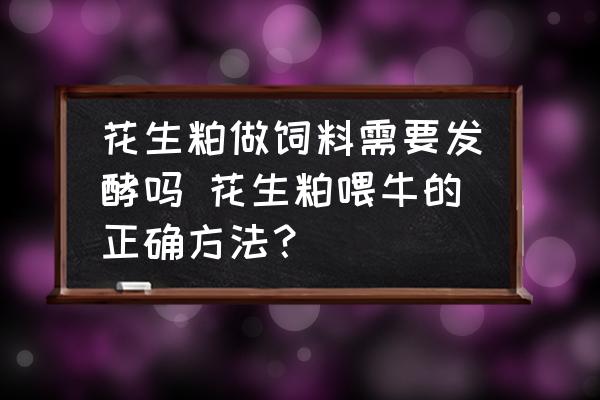 花生粕做飼料需要發(fā)酵嗎 花生粕喂牛的正確方法？
