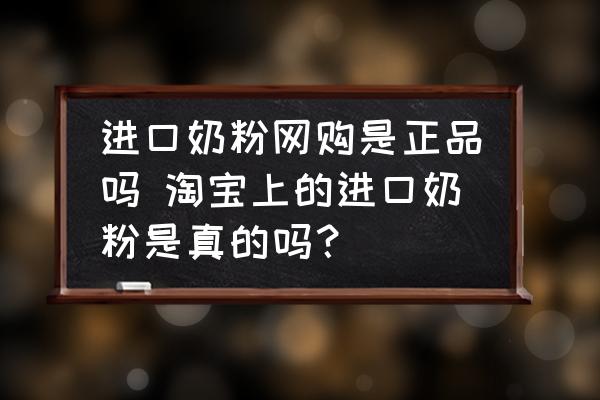 進口奶粉網(wǎng)購是正品嗎 淘寶上的進口奶粉是真的嗎？
