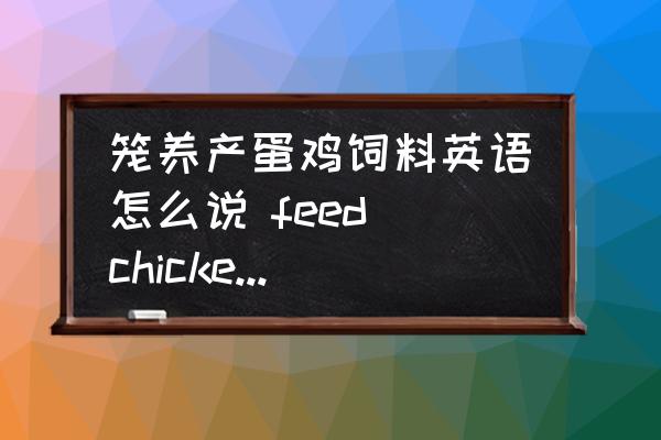 籠養(yǎng)產(chǎn)蛋雞飼料英語(yǔ)怎么說(shuō) feed chickens造句？