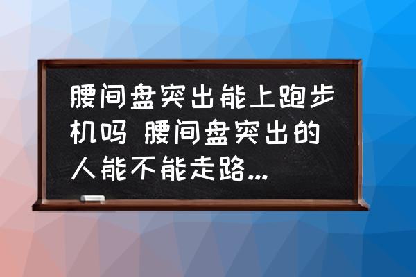 腰間盤突出能上跑步機(jī)嗎 腰間盤突出的人能不能走路和跑步運(yùn)動(dòng)？