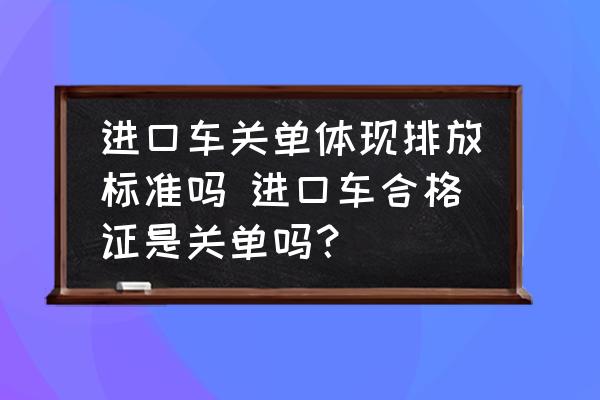 進(jìn)口車關(guān)單體現(xiàn)排放標(biāo)準(zhǔn)嗎 進(jìn)口車合格證是關(guān)單嗎？
