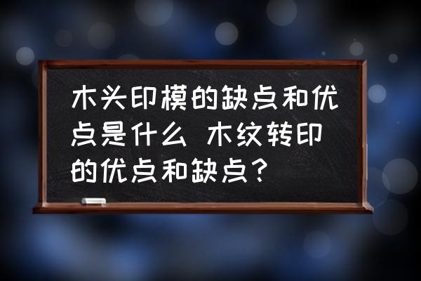 木頭印模的缺點和優(yōu)點是什么 木紋轉(zhuǎn)印的優(yōu)點和缺點？