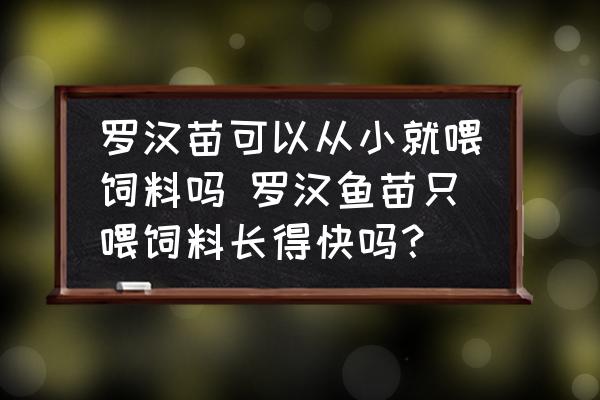 羅漢苗可以從小就喂飼料嗎 羅漢魚苗只喂飼料長得快嗎？