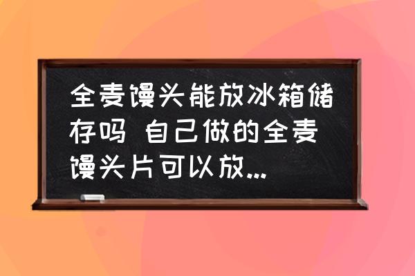 全麥饅頭能放冰箱儲存嗎 自己做的全麥饅頭片可以放冰箱多久？