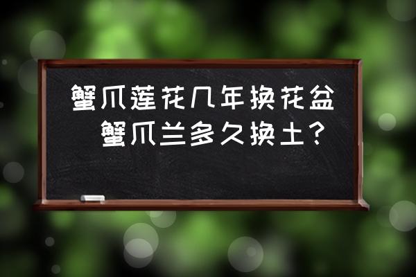 蟹爪蓮花幾年換花盆(蟹爪蘭多久換土？)