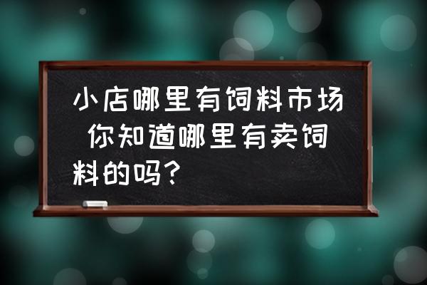 小店哪里有飼料市場 你知道哪里有賣飼料的嗎？