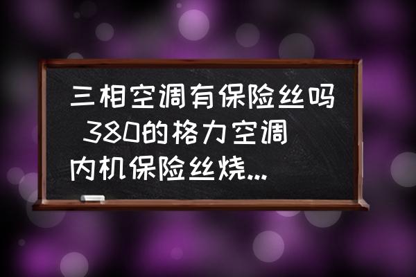 三相空調(diào)有保險絲嗎 380的格力空調(diào)內(nèi)機保險絲燒了怎么回事？