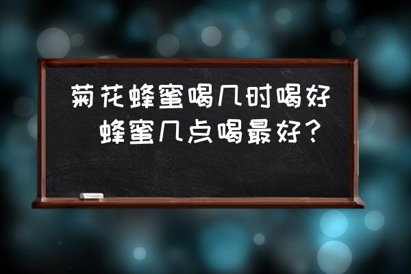 菊花蜂蜜喝幾時(shí)喝好(蜂蜜幾點(diǎn)喝最好？)