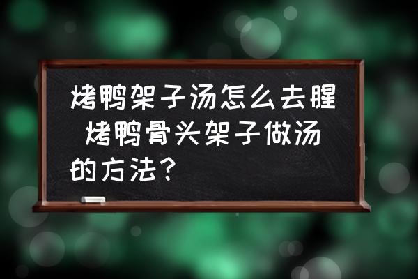 烤鴨架子湯怎么去腥 烤鴨骨頭架子做湯的方法？
