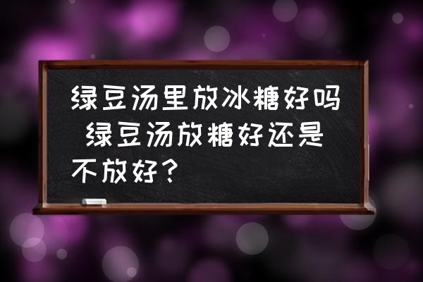 綠豆湯里放冰糖好嗎 綠豆湯放糖好還是不放好？