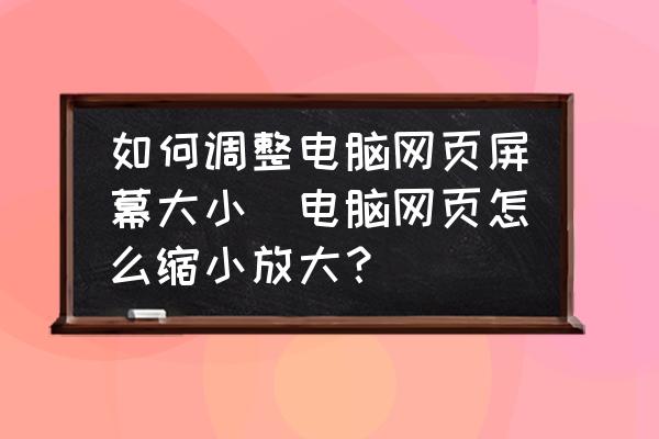 如何調(diào)整電腦網(wǎng)頁(yè)屏幕大小(電腦網(wǎng)頁(yè)怎么縮小放大？)