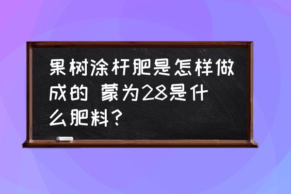 果樹涂桿肥是怎樣做成的 蒙為28是什么肥料？