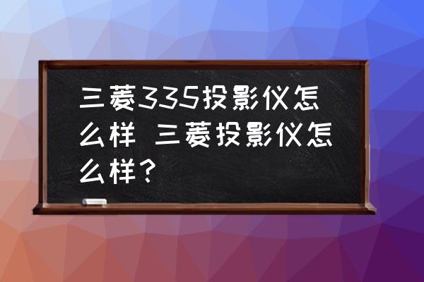 三菱335投影儀怎么樣 三菱投影儀怎么樣？