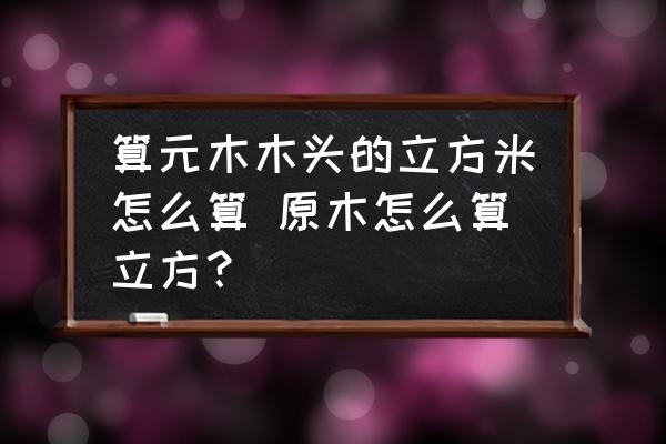 算元木木頭的立方米怎么算 原木怎么算立方？