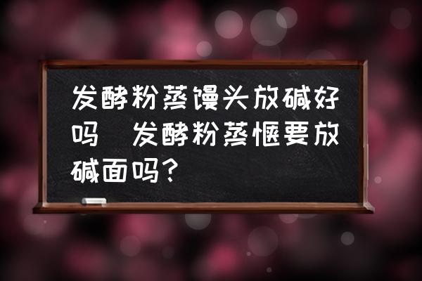 發(fā)酵粉蒸饅頭放堿好嗎(發(fā)酵粉蒸饃要放堿面嗎？)