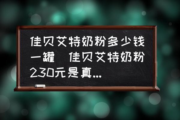 佳貝艾特奶粉多少錢一罐(佳貝艾特奶粉230元是真的嗎？)