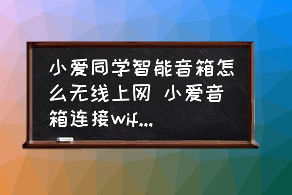 小愛同學智能音箱怎么無線上網 小愛音箱連接wifi的詳細步驟？