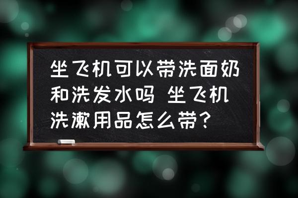 坐飛機(jī)可以帶洗面奶和洗發(fā)水嗎 坐飛機(jī)洗漱用品怎么帶？