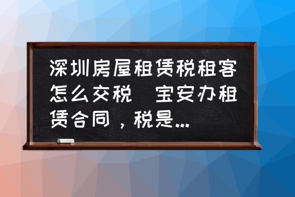 深圳房屋租賃稅租客怎么交稅(寶安辦租賃合同，稅是如何交的？)