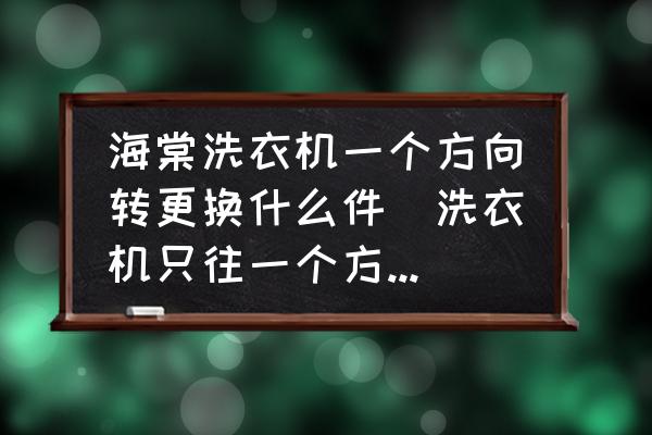 海棠洗衣機(jī)一個(gè)方向轉(zhuǎn)更換什么件(洗衣機(jī)只往一個(gè)方向轉(zhuǎn)？)